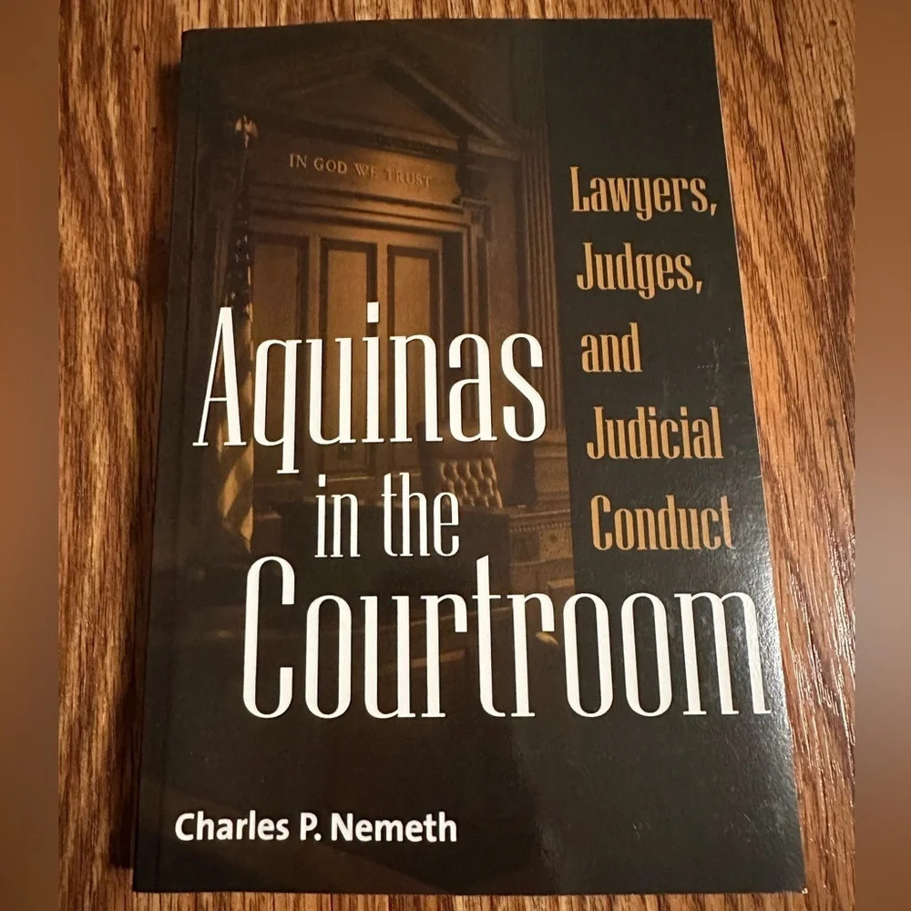 Aquinas in the Courtroom: Lawyers, Judges, and Judicial Conduct, Charles Nemeth